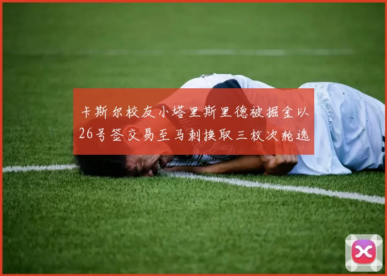 卡斯尔校友小塔里斯里德被掘金以26号签交易至马刺换取三枚次轮选秀权