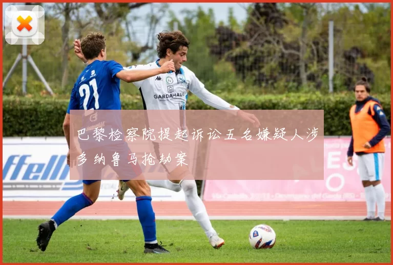 巴黎检察院提起诉讼五名嫌疑人涉多纳鲁马抢劫案