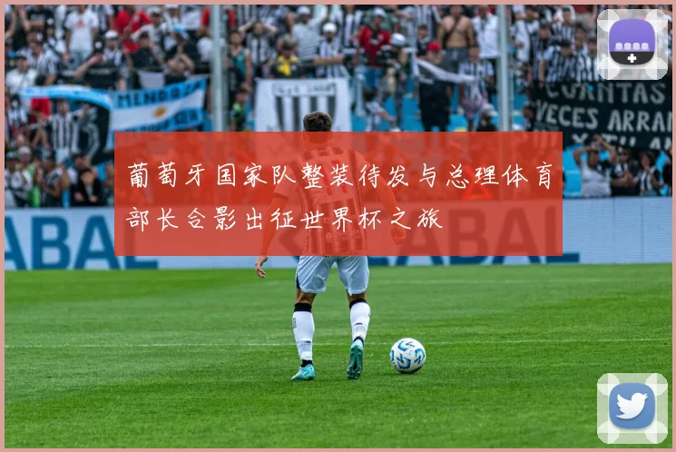 葡萄牙国家队整装待发与总理体育部长合影出征世界杯之旅