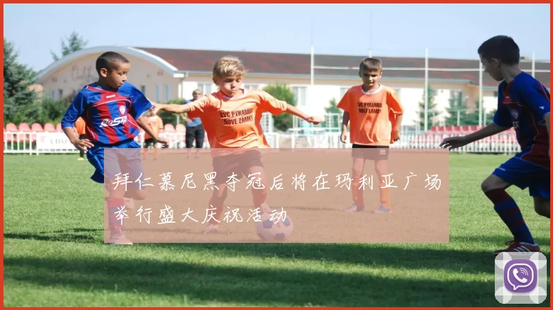 拜仁慕尼黑夺冠后将在玛利亚广场举行盛大庆祝活动