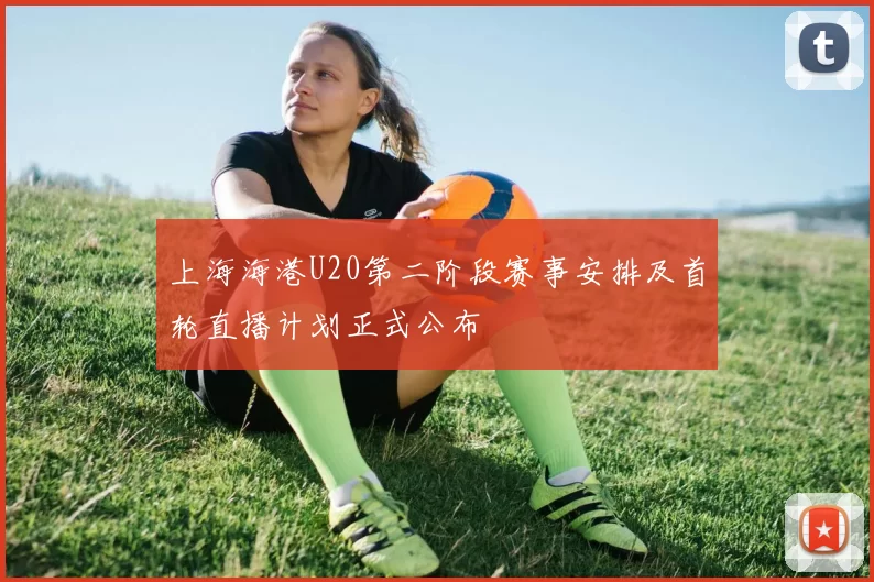 上海海港U20第二阶段赛事安排及首轮直播计划正式公布