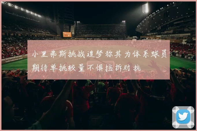 小里弗斯挑战追梦称其为体系球员期待单挑较量不惧挡拆对抗