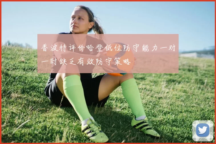 香波特评价哈登低位防守能力一对一时缺乏有效防守策略